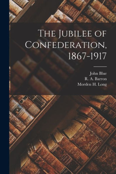 The Jubilee Of Confederation, 1867-1917 [Microform]