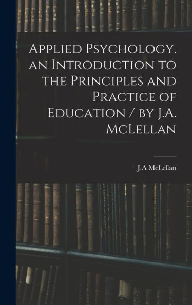 Applied Psychology. An Introduction To The Principles And Practice Of Education / By J.A. Mclellan