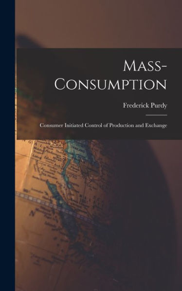 Mass-Consumption: Consumer Initiated Control Of Production And Exchange