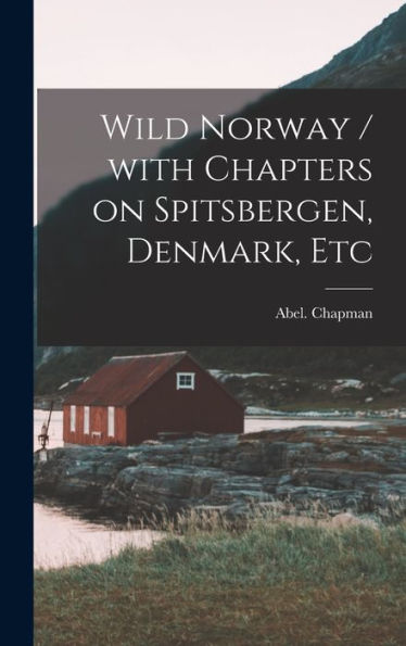 Wild Norway / With Chapters On Spitsbergen, Denmark, Etc