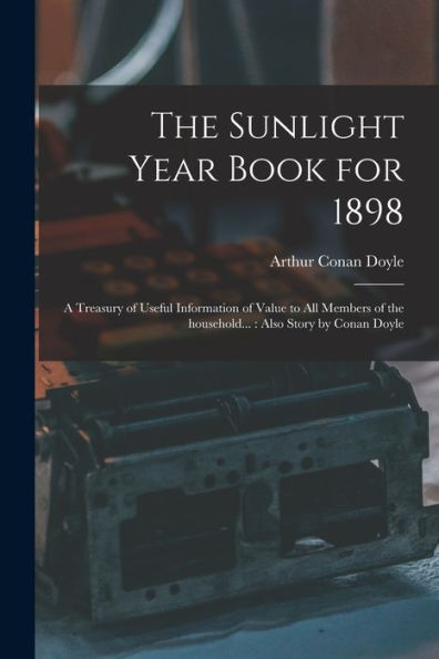 The Sunlight Year Book For 1898: A Treasury Of Useful Information Of Value To All Members Of The Household...: Also Story By Conan Doyle