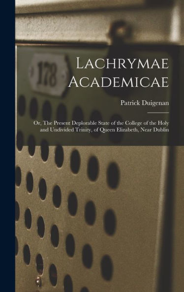 Lachrymae Academicae: Or, The Present Deplorable State Of The College Of The Holy And Undivided Trinity, Of Queen Elizabeth, Near Dublin
