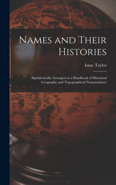 Names And Their Histories: Alphabetically Arranged As A Handbook Of Historical Geography And Topographical Nomenclature