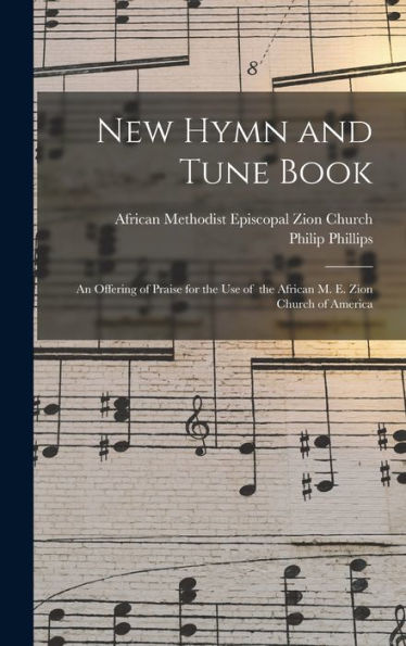 New Hymn And Tune Book: An Offering Of Praise For The Use Of The African M. E. Zion Church Of America