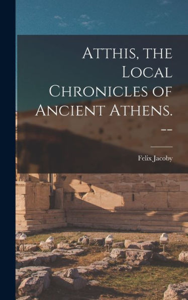 Atthis, The Local Chronicles Of Ancient Athens. --