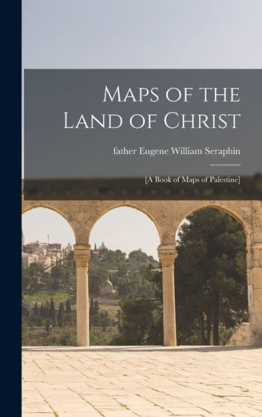 Maps Of The Land Of Christ: [A Book Of Maps Of Palestine]
