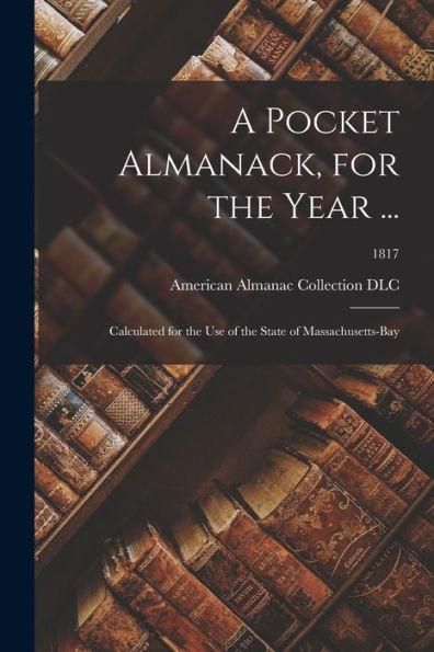 A Pocket Almanack, For The Year ...: Calculated For The Use Of The State Of Massachusetts-Bay; 1817
