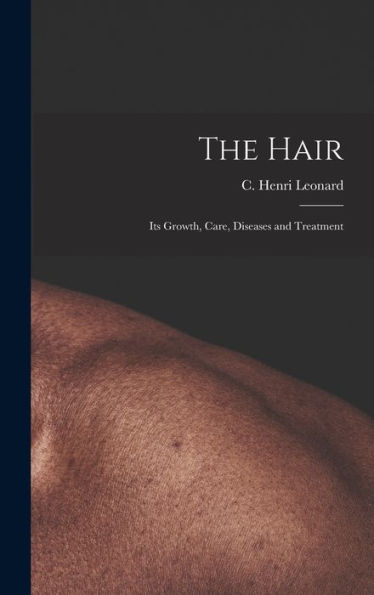 The Hair: Its Growth, Care, Diseases And Treatment