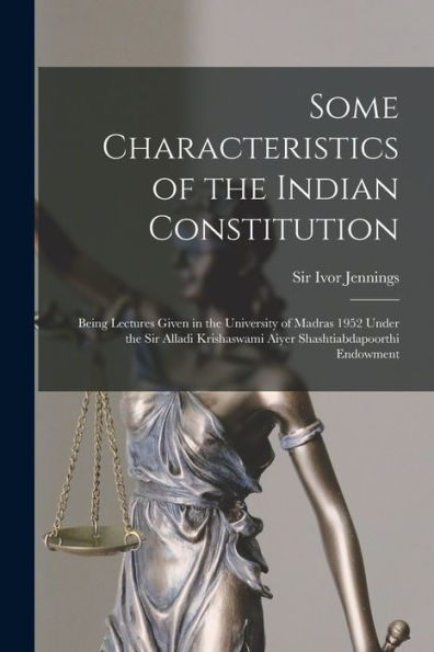 Some Characteristics Of The Indian Constitution: Being Lectures Given In The University Of Madras 1952 Under The Sir Alladi Krishaswami Aiyer Shashtiabdapoorthi Endowment