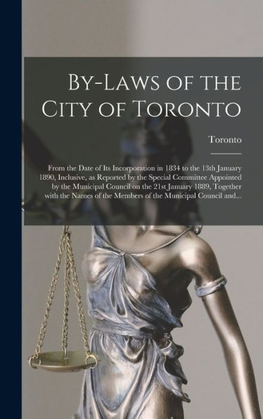 By-Laws Of The City Of Toronto [Microform]: From The Date Of Its Incorporation In 1834 To The 13Th January 1890, Inclusive, As Reported By The Special ... January 1889, Together With The Names Of...