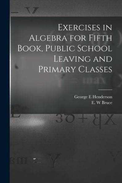 Exercises In Algebra For Fifth Book, Public School Leaving And Primary Classes [Microform]