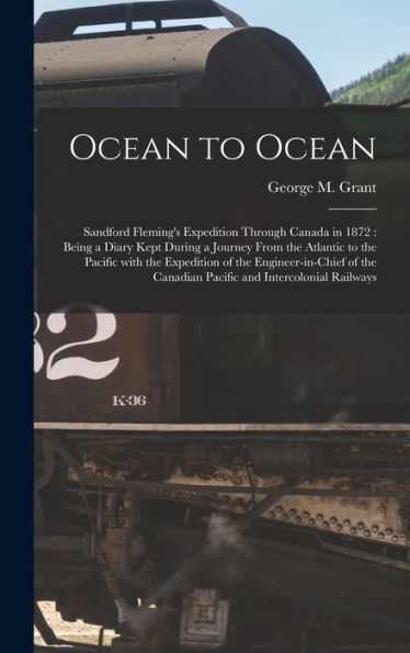 Ocean To Ocean [Microform]: Sandford Fleming'S Expedition Through Canada In 1872: Being A Diary Kept During A Journey From The Atlantic To The Pacific ... Canadian Pacific And Intercolonial Railways