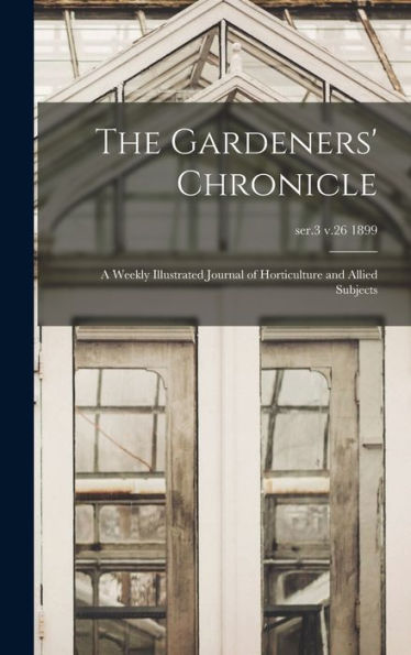 The Gardeners' Chronicle: A Weekly Illustrated Journal Of Horticulture And Allied Subjects; Ser.3 V.26 1899