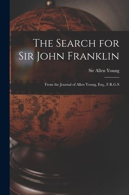 The Search For Sir John Franklin [Microform]: From The Journal Of Allen Young, Esq., F.R.G.S