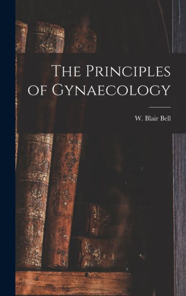 The Principles Of Gynaecology [Microform]