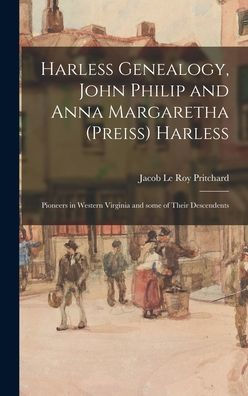 Harless Genealogy, John Philip And Anna Margaretha (Preiss) Harless; Pioneers In Western Virginia And Some Of Their Descendents