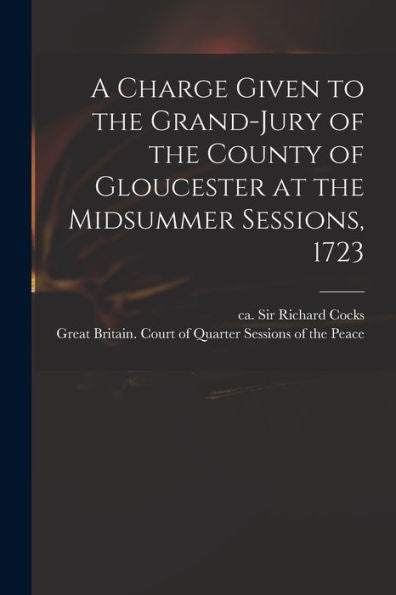 A Charge Given To The Grand-Jury Of The County Of Gloucester At The Midsummer Sessions, 1723