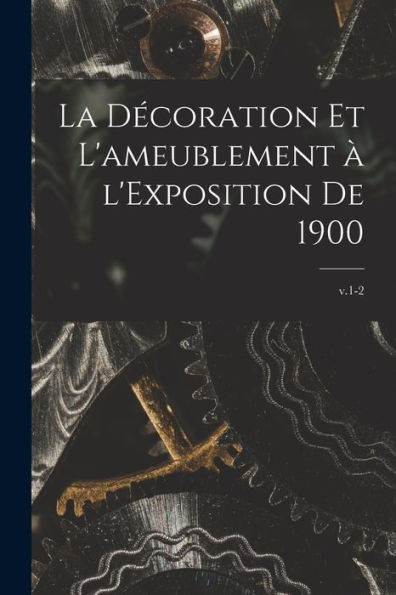 La De´Coration Et L'Ameublement A` L'Exposition De 1900; V.1-2