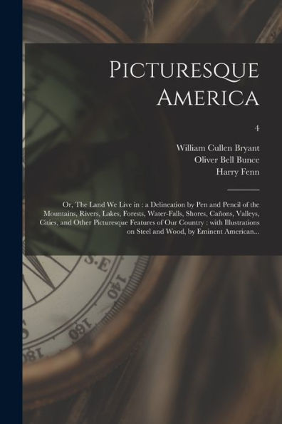 Picturesque America; Or, The Land We Live In: A Delineation By Pen And Pencil Of The Mountains, Rivers, Lakes, Forests, Water-Falls, Shores, Cañons, ... With Illustrations On Steel And Wood, ...; 4