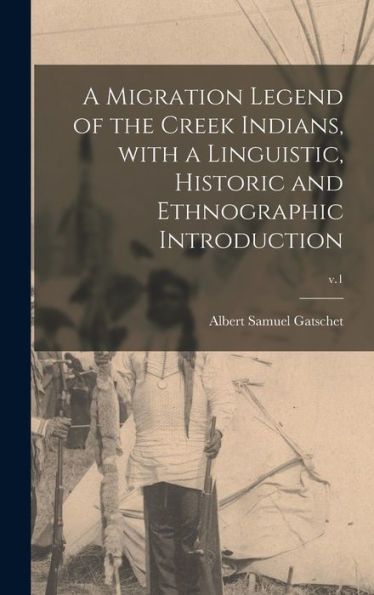 A Migration Legend Of The Creek Indians, With A Linguistic, Historic And Ethnographic Introduction; V.1