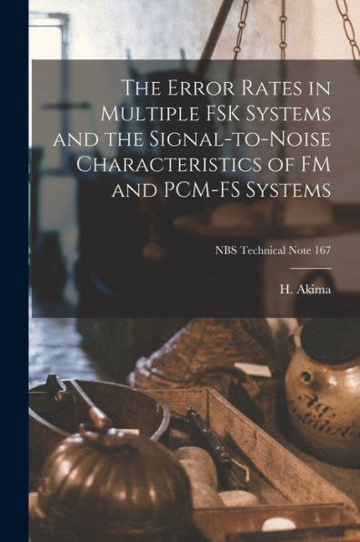 The Error Rates In Multiple Fsk Systems And The Signal-To-Noise Characteristics Of Fm And Pcm-Fs Systems; Nbs Technical Note 167