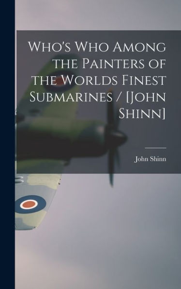 Who'S Who Among The Painters Of The Worlds Finest Submarines / [John Shinn]