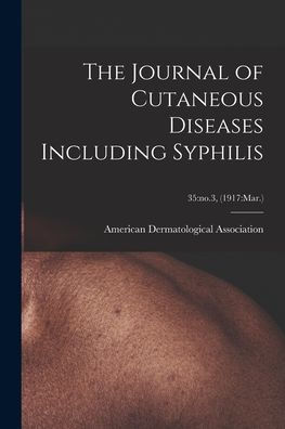 The Journal Of Cutaneous Diseases Including Syphilis; 35: No.3, (1917: Mar.)