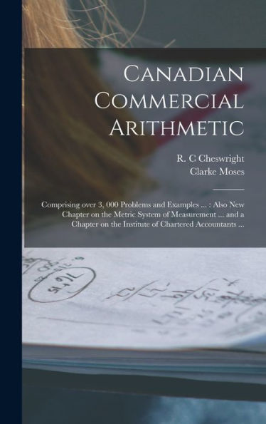 Canadian Commercial Arithmetic [Microform]: Comprising Over 3, 000 Problems And Examples ...: Also New Chapter On The Metric System Of Measurement ... ... On The Institute Of Chartered Accountants ...