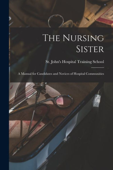 The Nursing Sister: A Manual For Candidates And Novices Of Hospital Communities