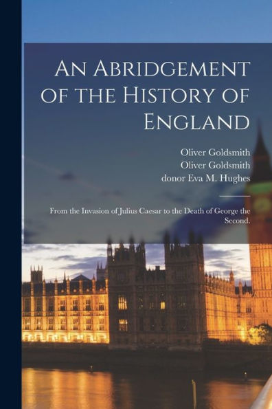 An Abridgement Of The History Of England: From The Invasion Of Julius Caesar To The Death Of George The Second.