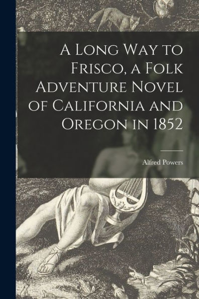 A Long Way To Frisco, A Folk Adventure Novel Of California And Oregon In 1852