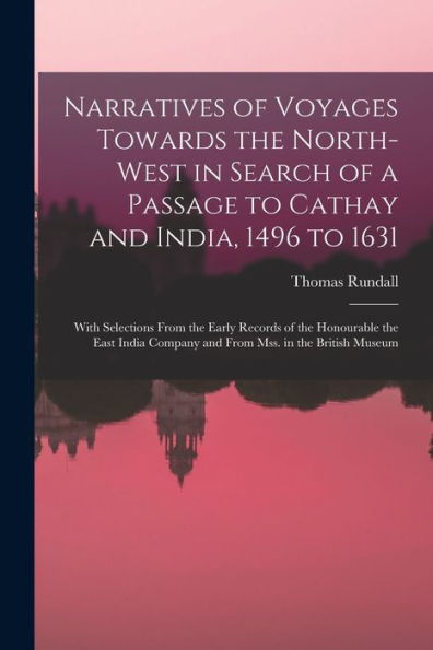 Narratives Of Voyages Towards The North-West In Search Of A Passage To Cathay And India, 1496 To 1631 [Microform]: With Selections From The Early ... Company And From Mss. In The British Museum