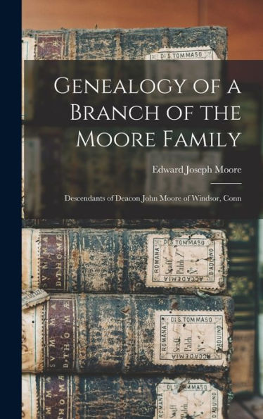 Genealogy Of A Branch Of The Moore Family; Descendants Of Deacon John Moore Of Windsor, Conn