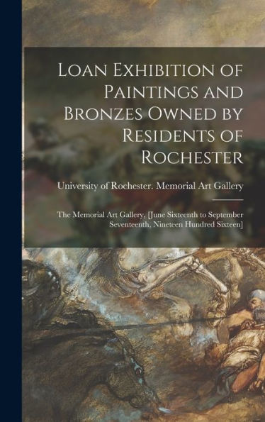 Loan Exhibition Of Paintings And Bronzes Owned By Residents Of Rochester: The Memorial Art Gallery, [June Sixteenth To September Seventeenth, Nineteen Hundred Sixteen]