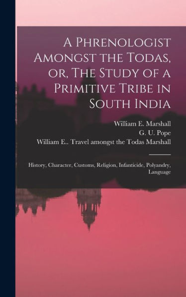 A Phrenologist Amongst The Todas, Or, The Study Of A Primitive Tribe In South India: History, Character, Customs, Religion, Infanticide, Polyandry, Language