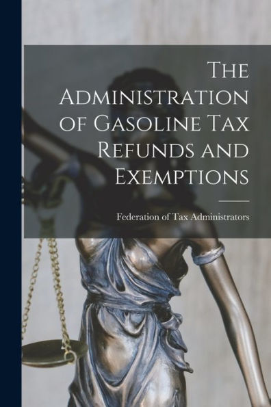 The Administration Of Gasoline Tax Refunds And Exemptions [Microform]