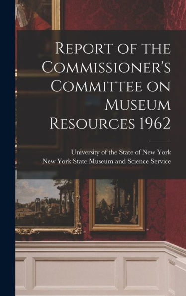 Report Of The Commissioner'S Committee On Museum Resources 1962