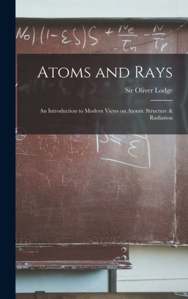 Atoms And Rays: An Introduction To Modern Views On Atomic Structure & Radiation