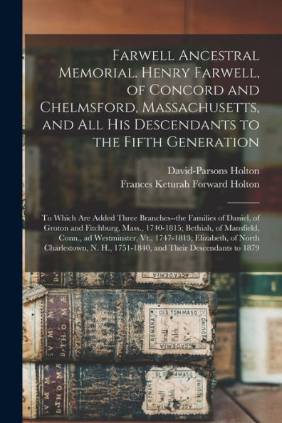 Farwell Ancestral Memorial. Henry Farwell, Of Concord And Chelmsford, Massachusetts, And All His Descendants To The Fifth Generation: To Which Are ... Fitchburg, Mass., 1740-1815; Bethiah, Of...