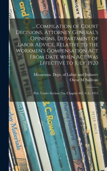 ... Compilation Of Court Decisions, Attorney General'S Opinions, Department Of Labor Advice, Relative To The Workmen'S Compensation Act From Date When ... Under Section 24A, Chapter 467, G.L. 1913