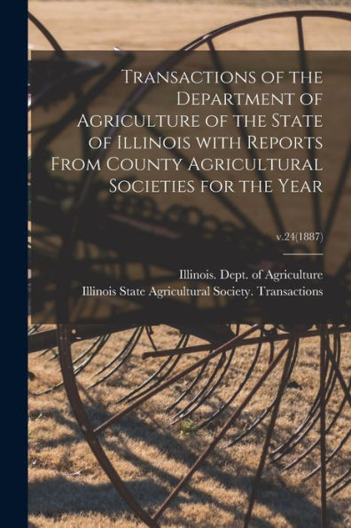 Transactions Of The Department Of Agriculture Of The State Of Illinois With Reports From County Agricultural Societies For The Year; V.24(1887)