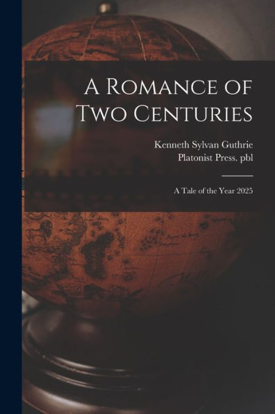 A Romance Of Two Centuries: A Tale Of The Year 2025