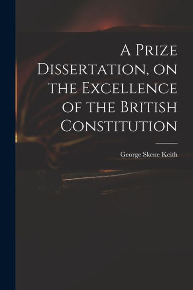 A Prize Dissertation, On The Excellence Of The British Constitution