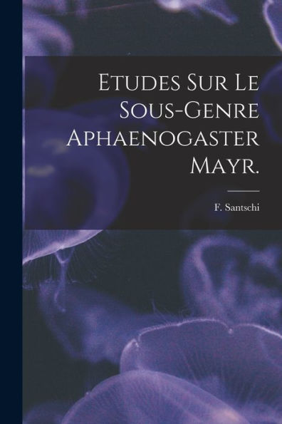 Etudes Sur Le Sous-Genre Aphaenogaster Mayr.