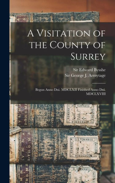 A Visitation Of The County Of Surrey: Begun Anno Dni. Mdclxii Finished Anno Dni. Mdclxviii
