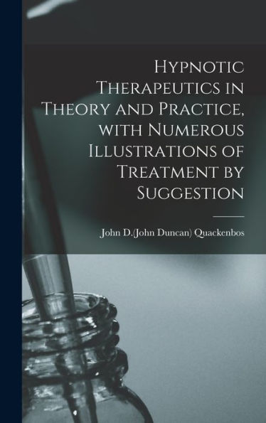 Hypnotic Therapeutics In Theory And Practice, With Numerous Illustrations Of Treatment By Suggestion