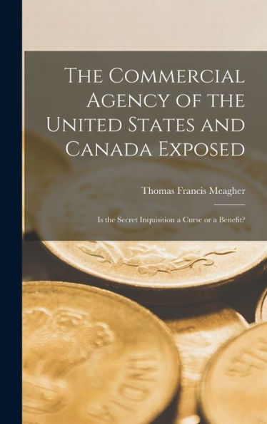The Commercial Agency Of The United States And Canada Exposed [Microform]: Is The Secret Inquisition A Curse Or A Benefit?