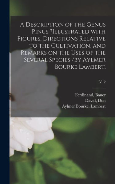 A Description Of The Genus Pinus ?Illustrated With Figures, Directions Relative To The Cultivation, And Remarks On The Uses Of The Several Species /By Aylmer Bourke Lambert.; V. 2