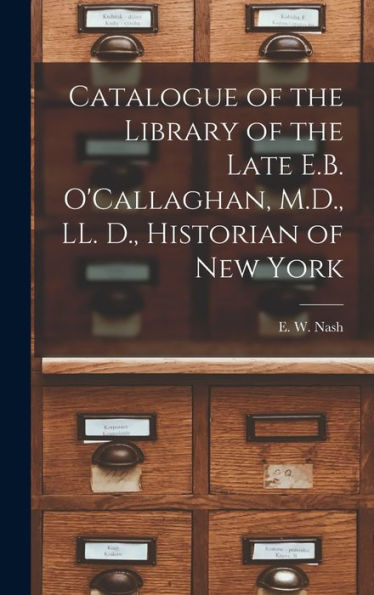 Catalogue Of The Library Of The Late E.B. O'Callaghan, M.D., Ll. D., Historian Of New York [Microform]