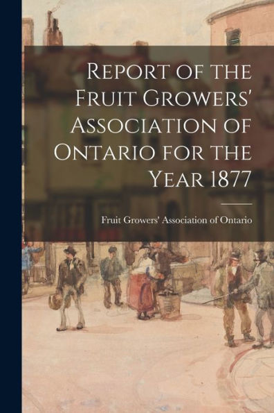 Report Of The Fruit Growers' Association Of Ontario For The Year 1877